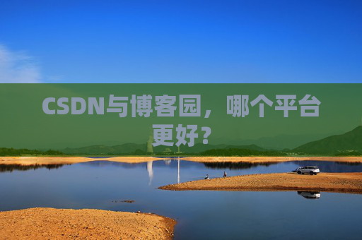 CSDN与博客园，哪个平台更好？
