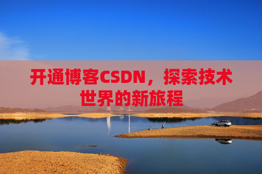 开通博客CSDN，探索技术世界的新旅程